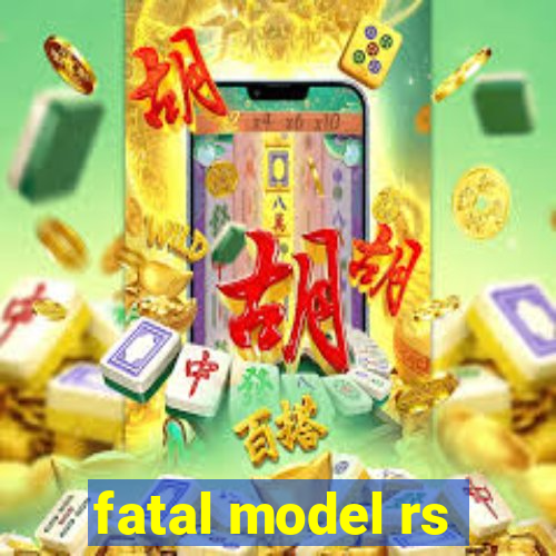 fatal model rs